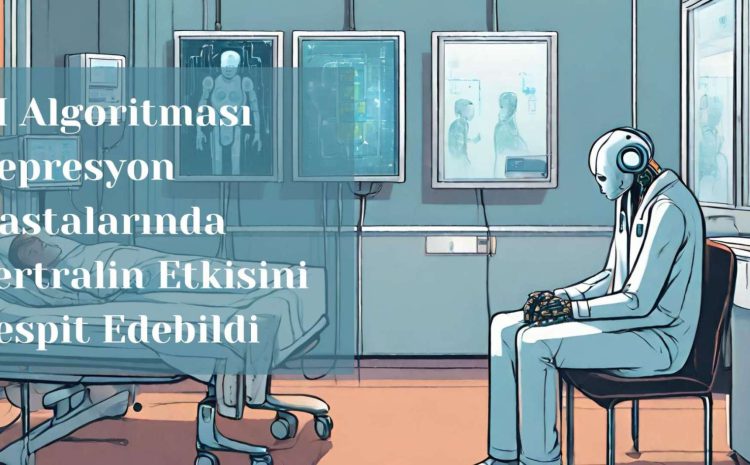  Sağlıkta Yapay Zekanın Yeni Örneği: AI Algoritması Depresyon Hastalarında Sertralin Etkisini Tahmin Edebildi